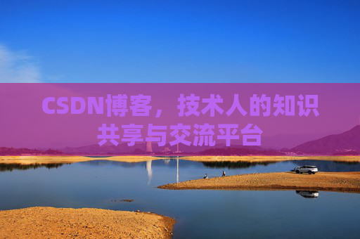 CSDN博客，技术人的知识共享与交流平台